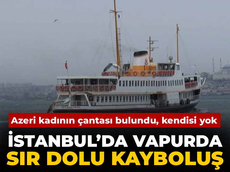 istanbulda-vapurda-sir-dolu-kaybolus-azeri-kadinin-cantasi-bulundu-kendisi-yok-huNm28Rt